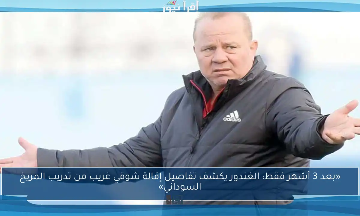«بعد 3 أشهر فقط: الغندور يكشف تفاصيل إقالة شوقي غريب من تدريب المريخ السوداني»