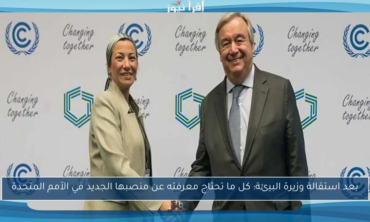بعد استقالة وزيرة البيئة: كل ما تحتاج معرفته عن منصبها الجديد في الأمم المتحدة