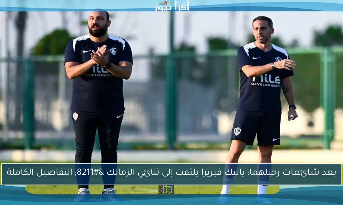 بعد شائعات رحيلهما: يانيك فيريرا يلتفت إلى ثنائي الزمالك – التفاصيل الكاملة