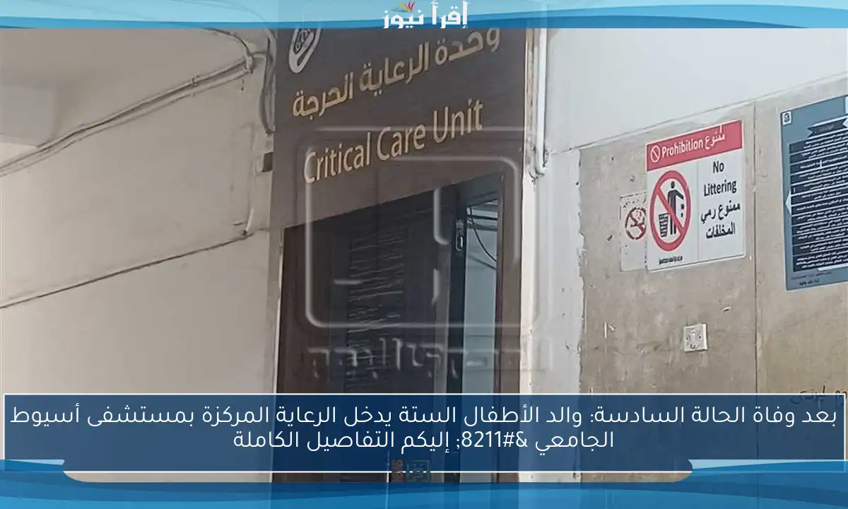 بعد وفاة الحالة السادسة: والد الأطفال الستة يدخل الرعاية المركزة بمستشفى أسيوط الجامعي – إليكم التفاصيل الكاملة