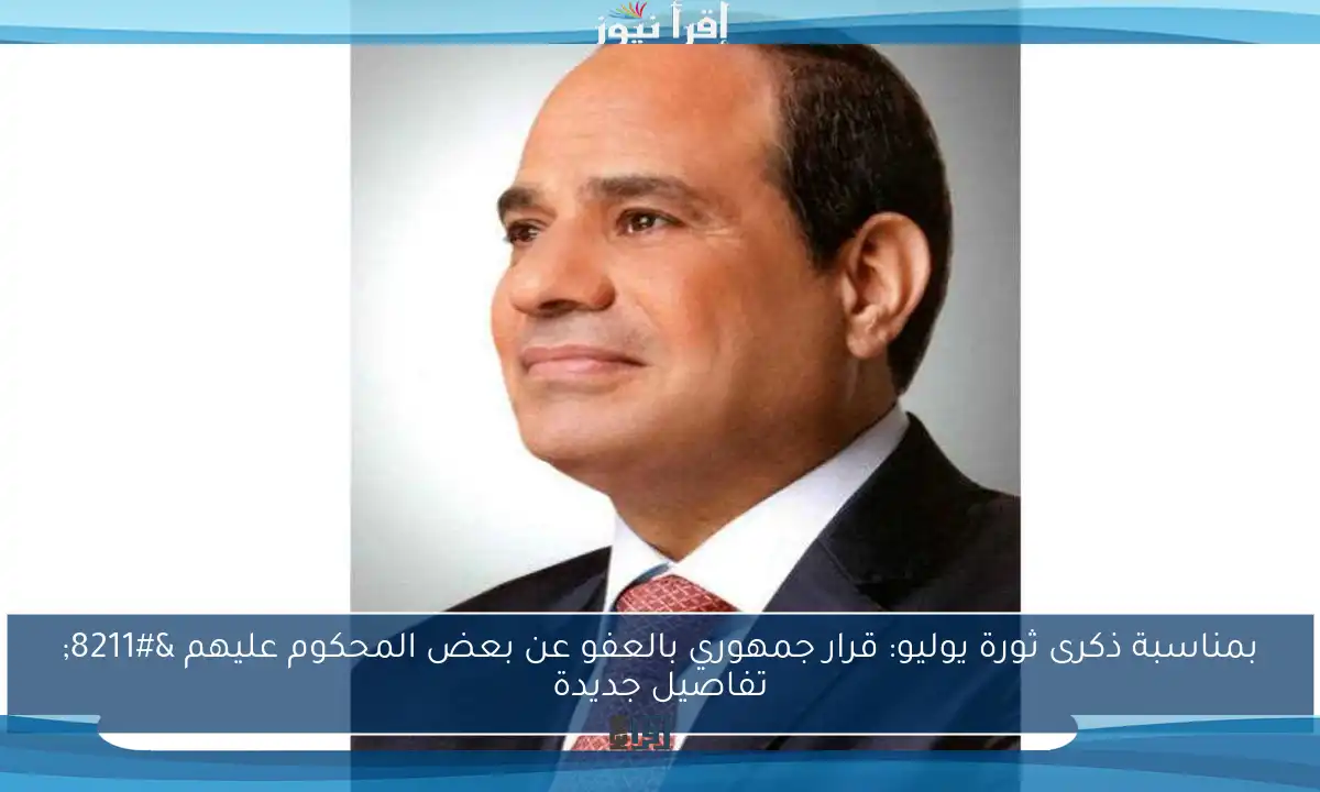 بمناسبة ذكرى ثورة يوليو: قرار جمهوري بالعفو عن بعض المحكوم عليهم – تفاصيل جديدة