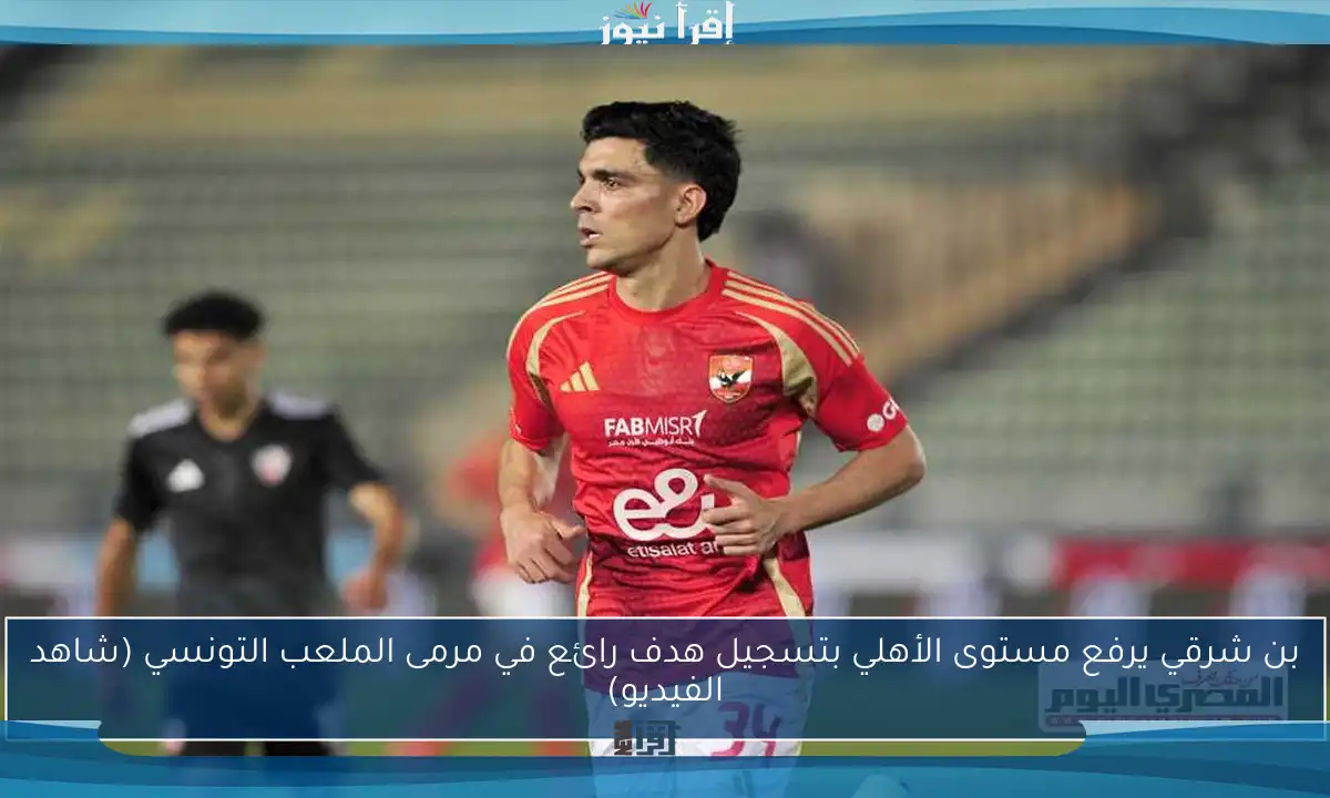 بن شرقي يرفع مستوى الأهلي بتسجيل هدف رائع في مرمى الملعب التونسي (شاهد الفيديو)