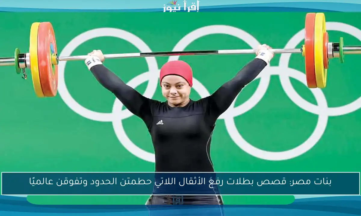 بنات مصر: قصص بطلات رفع الأثقال اللاتي حطمتن الحدود وتفوقن عالميًا
