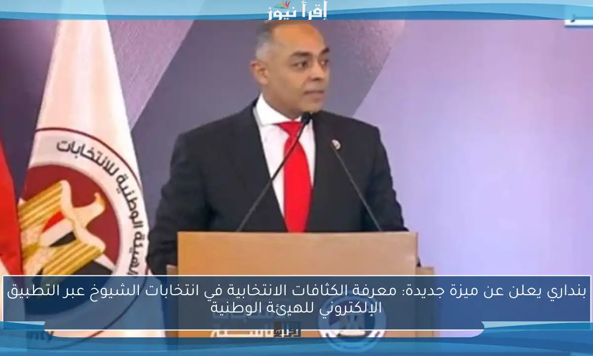 بنداري يعلن عن ميزة جديدة: معرفة الكثافات الانتخابية في انتخابات الشيوخ عبر التطبيق الإلكتروني للهيئة الوطنية
