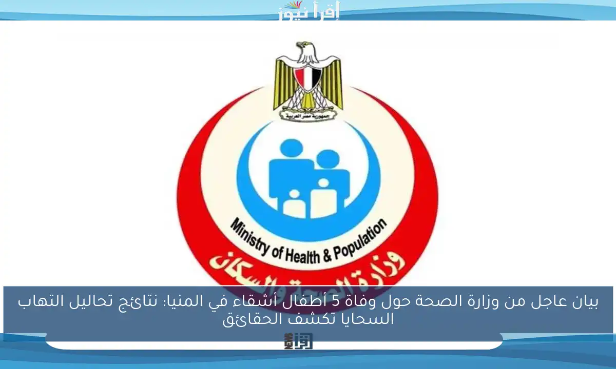 بيان عاجل من وزارة الصحة حول وفاة 5 أطفال أشقاء في المنيا: نتائج تحاليل التهاب السحايا تكشف الحقائق