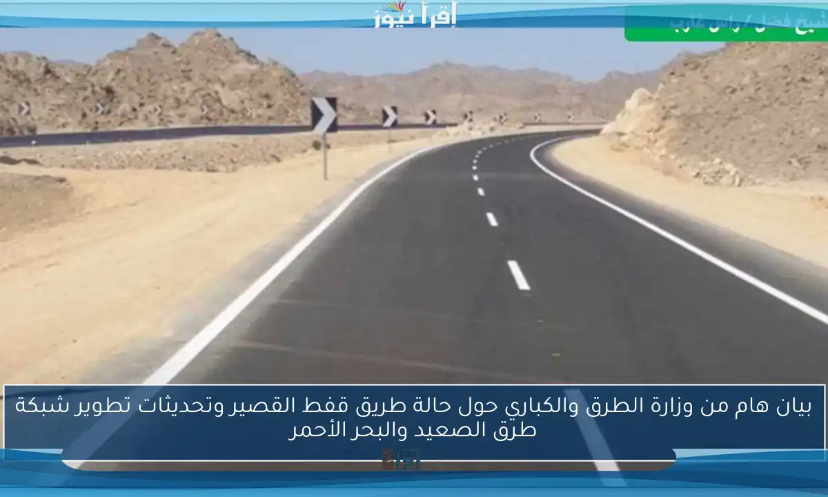 بيان هام من وزارة الطرق والكباري حول حالة طريق قفط القصير وتحديثات تطوير شبكة طرق الصعيد والبحر الأحمر