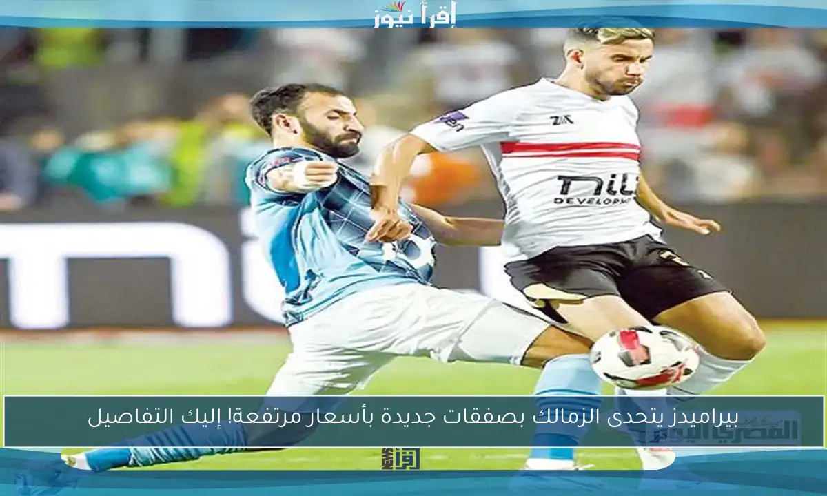 بيراميدز يتحدى الزمالك بصفقات جديدة بأسعار مرتفعة! إليك التفاصيل