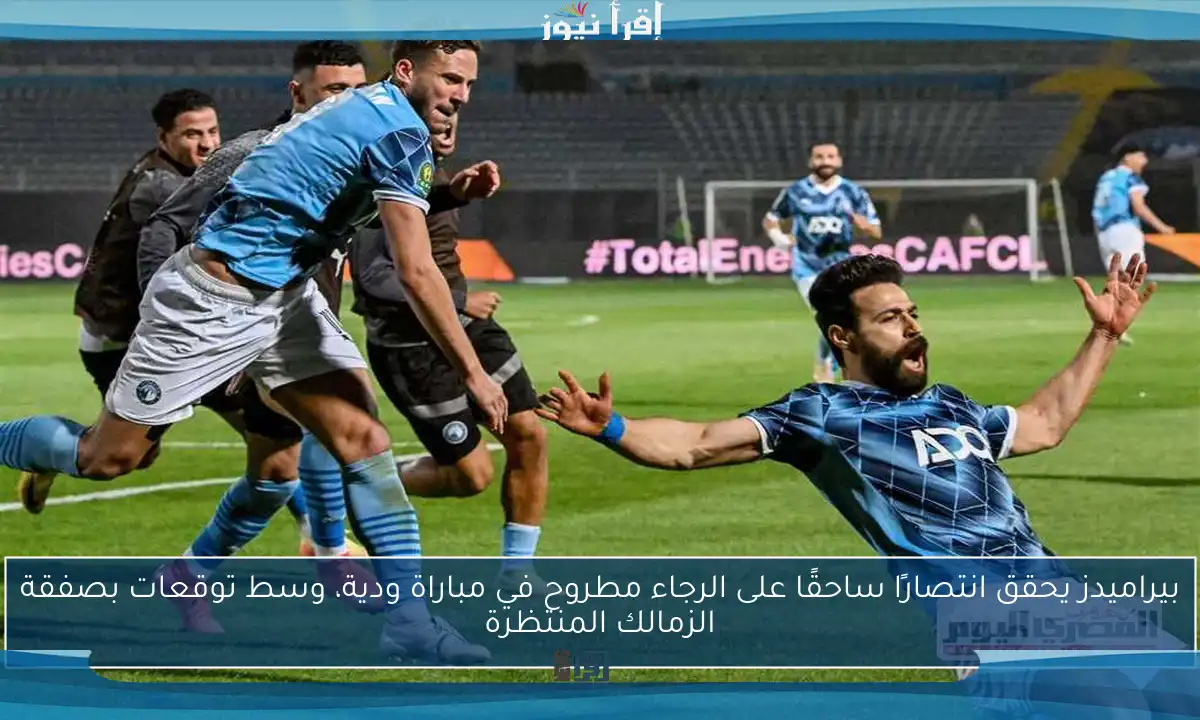 بيراميدز يحقق انتصارًا ساحقًا على الرجاء مطروح في مباراة ودية، وسط توقعات بصفقة الزمالك المنتظرة