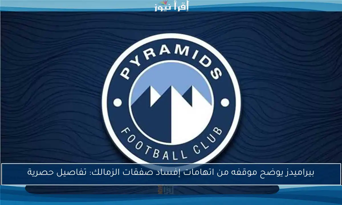 بيراميدز يوضح موقفه من اتهامات إفساد صفقات الزمالك: تفاصيل حصرية