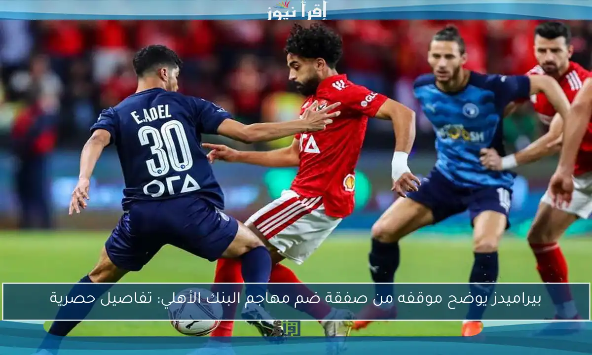 بيراميدز يوضح موقفه من صفقة ضم مهاجم البنك الأهلي: تفاصيل حصرية