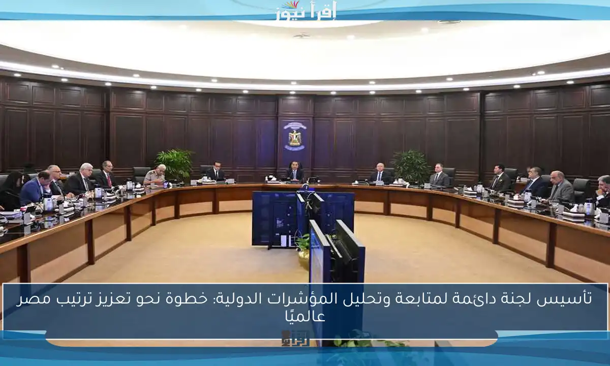 تأسيس لجنة دائمة لمتابعة وتحليل المؤشرات الدولية: خطوة نحو تعزيز ترتيب مصر عالميًا