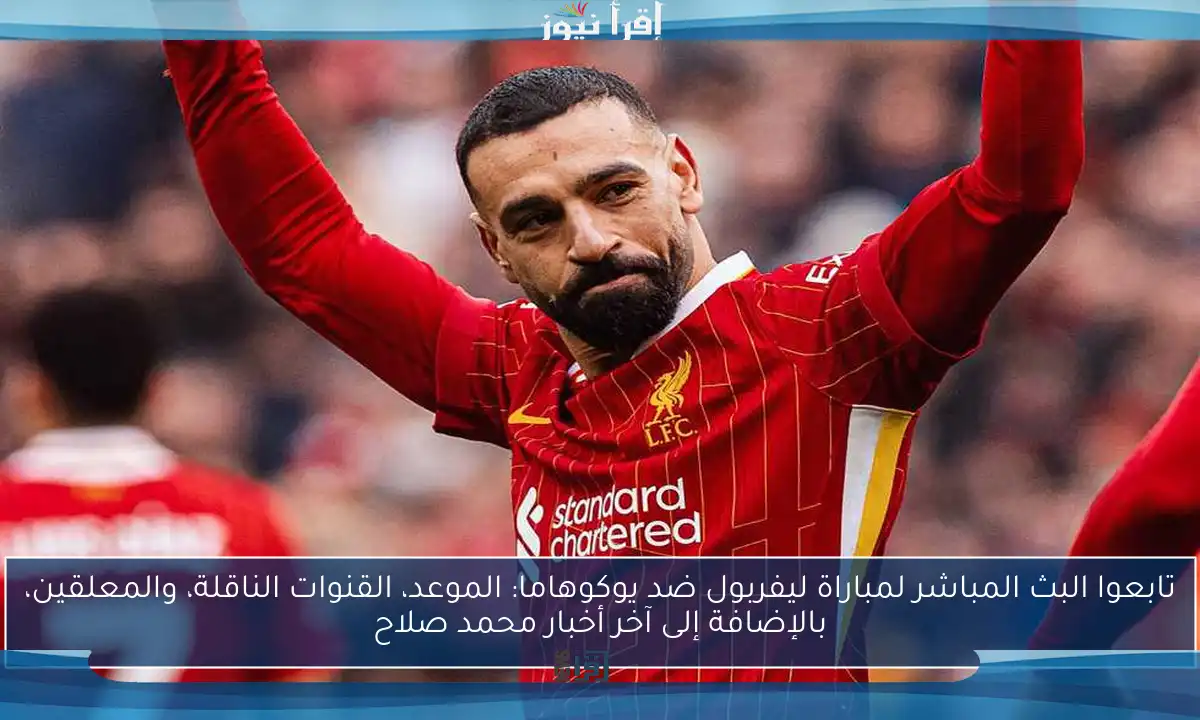 تابعوا البث المباشر لمباراة ليفربول ضد يوكوهاما: الموعد، القنوات الناقلة، والمعلقين، بالإضافة إلى آخر أخبار محمد صلاح