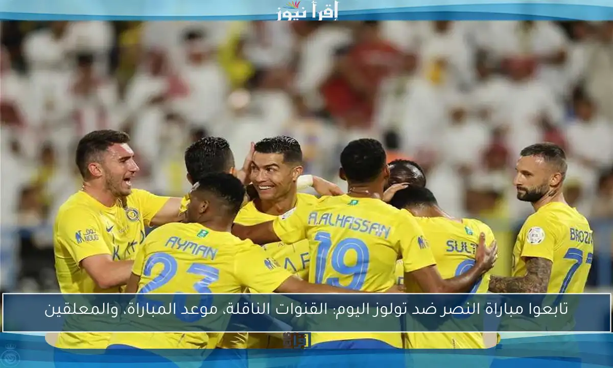 تابعوا مباراة النصر ضد تولوز اليوم: القنوات الناقلة، موعد المباراة، والمعلقين