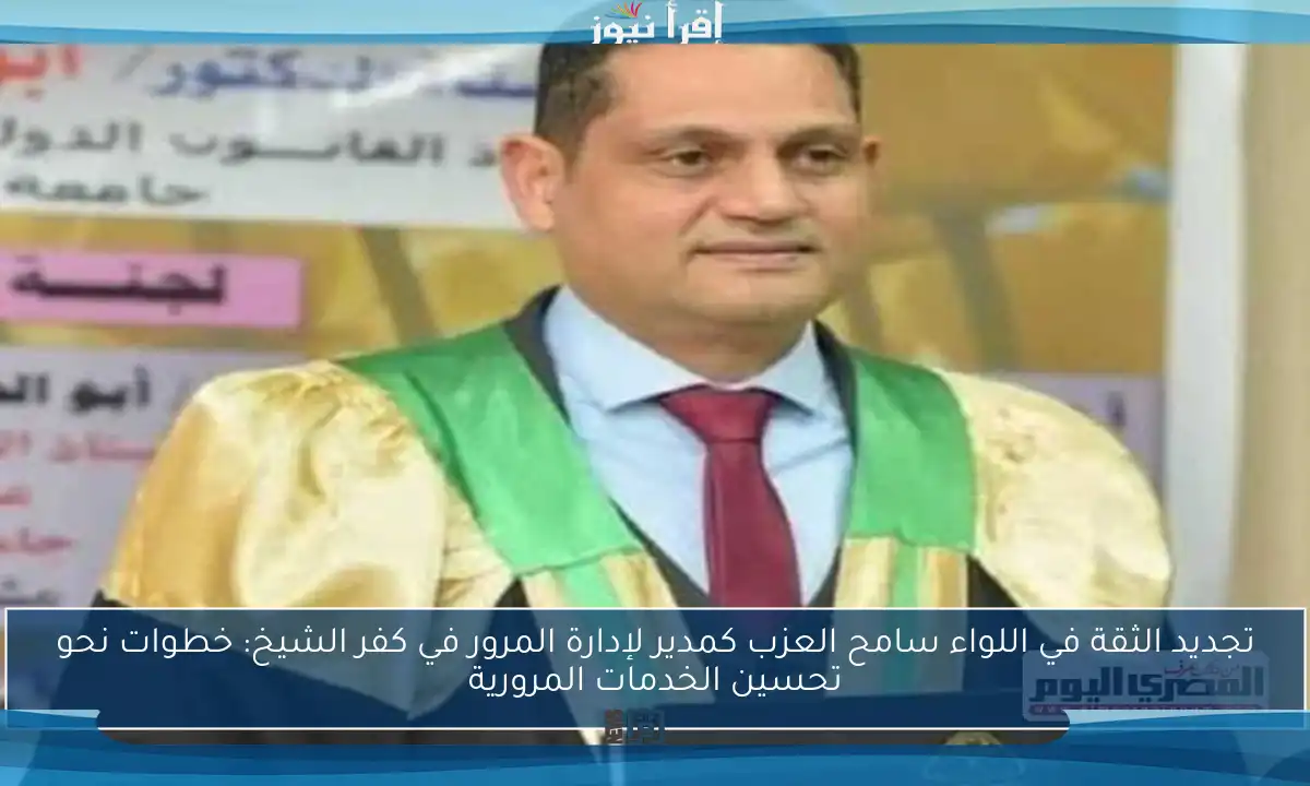 تجديد الثقة في اللواء سامح العزب كمدير لإدارة المرور في كفر الشيخ: خطوات نحو تحسين الخدمات المرورية