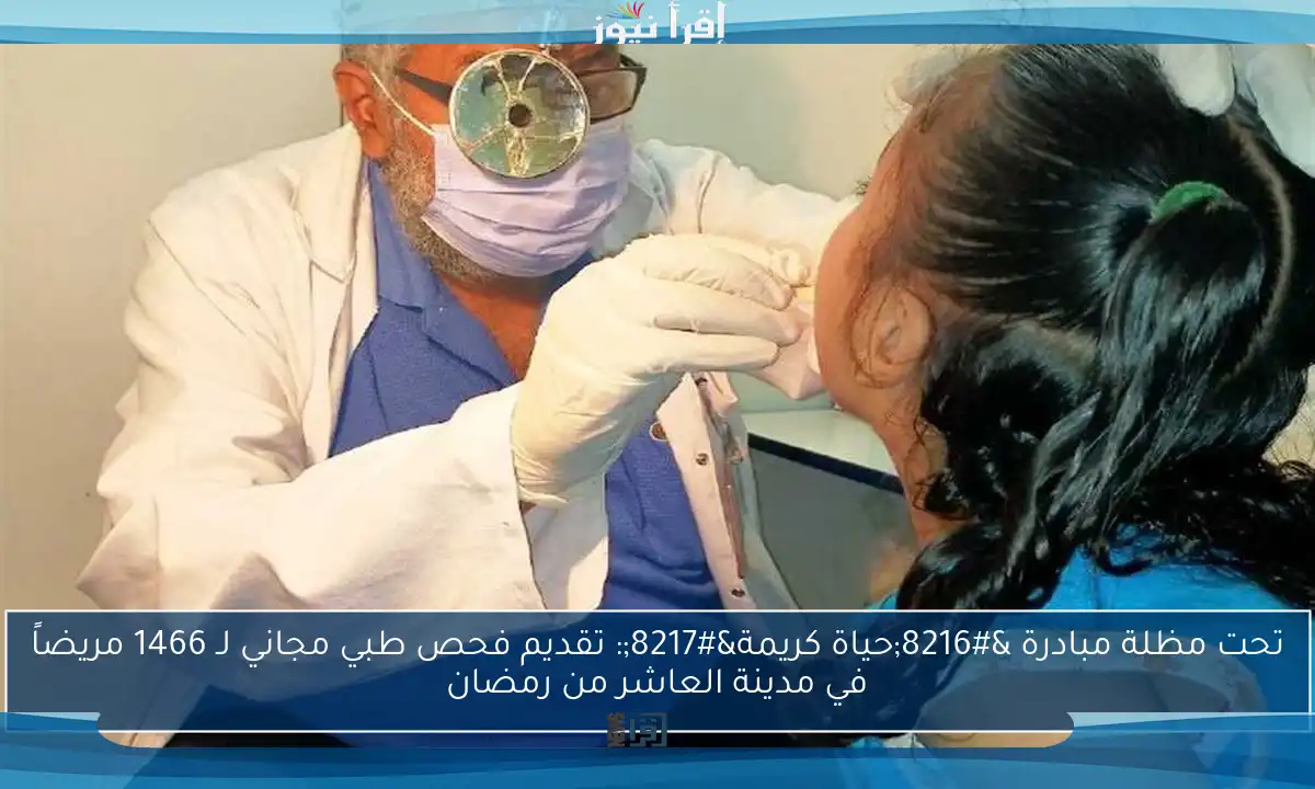 تحت مظلة مبادرة ‘حياة كريمة’: تقديم فحص طبي مجاني لـ 1466 مريضاً في مدينة العاشر من رمضان