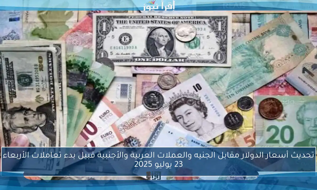 تحديث أسعار الدولار مقابل الجنيه والعملات العربية والأجنبية قبيل بدء تعاملات الأربعاء 23 يوليو 2025