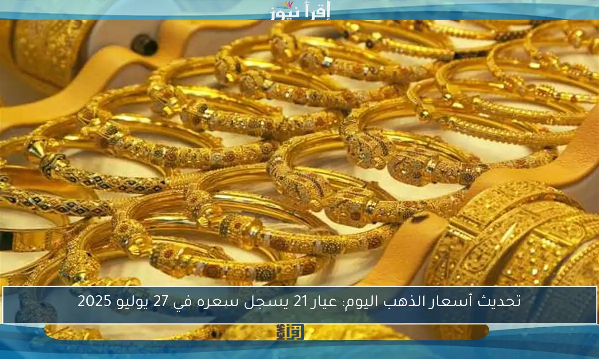 تحديث أسعار الذهب اليوم: عيار 21 يسجل سعره في 27 يوليو 2025
