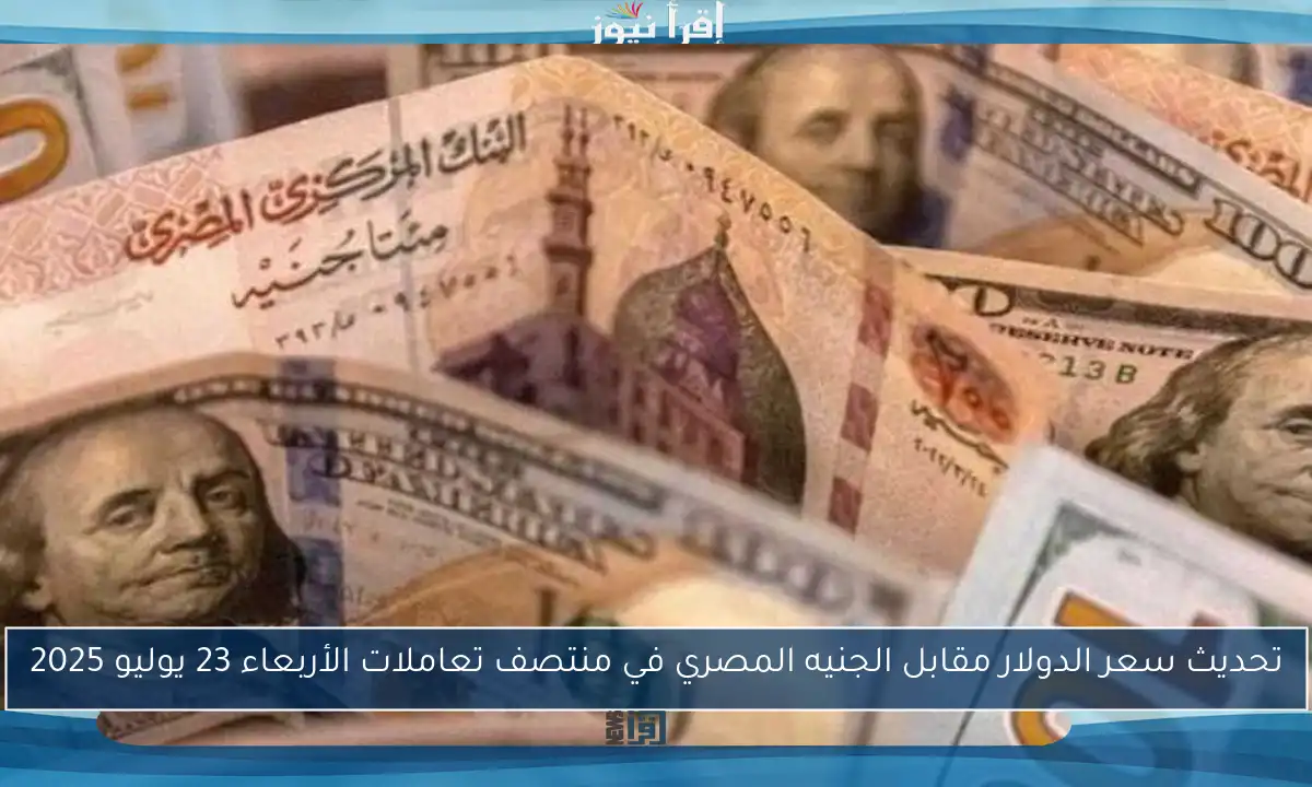 تحديث سعر الدولار مقابل الجنيه المصري في منتصف تعاملات الأربعاء 23 يوليو 2025