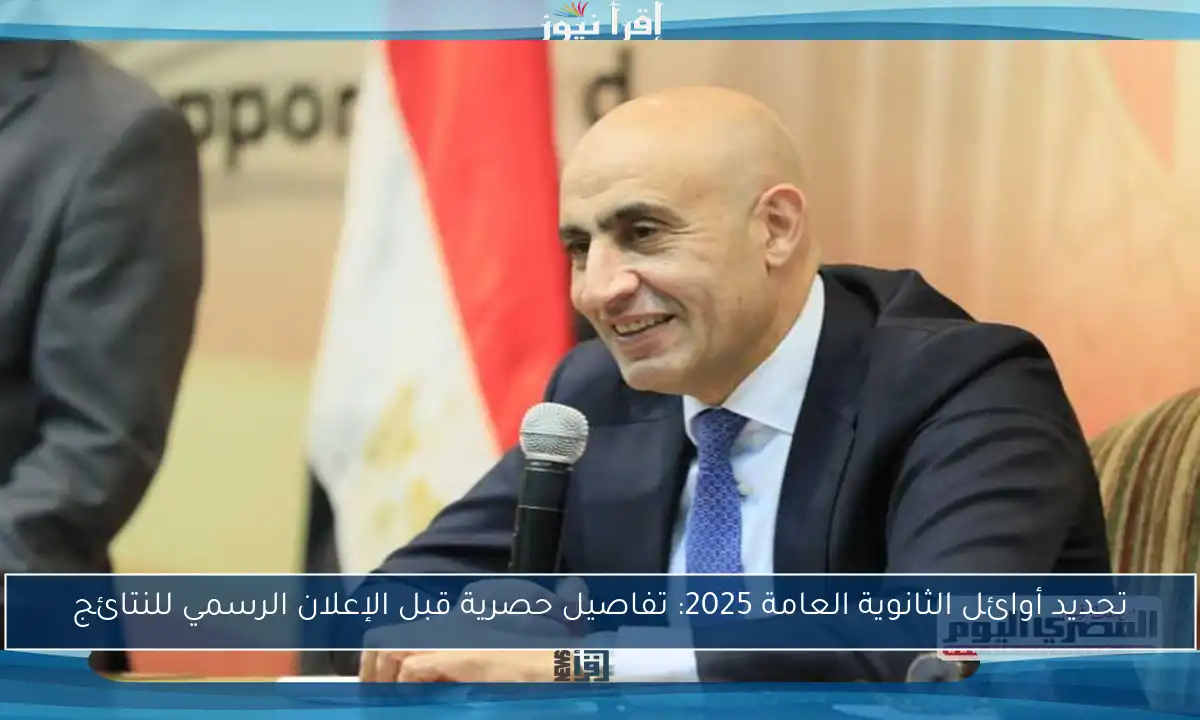 تحديد أوائل الثانوية العامة 2025: تفاصيل حصرية قبل الإعلان الرسمي للنتائج