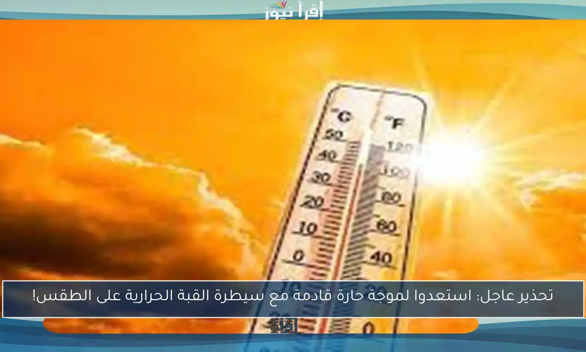 تحذير عاجل: استعدوا لموجة حارة قادمة مع سيطرة القبة الحرارية على الطقس!