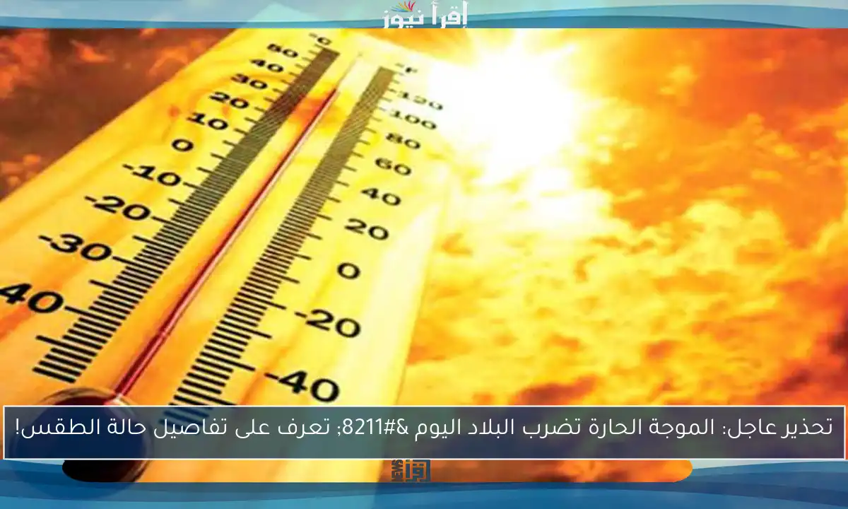 تحذير عاجل: الموجة الحارة تضرب البلاد اليوم – تعرف على تفاصيل حالة الطقس!