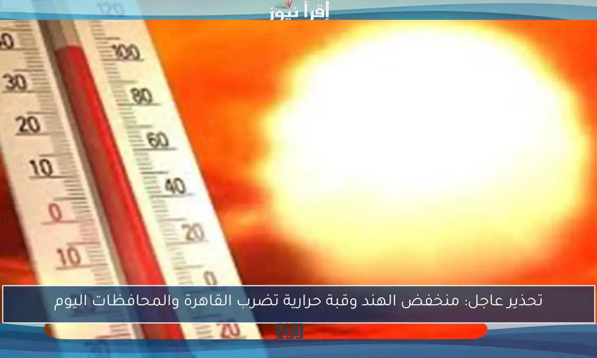 تحذير عاجل: منخفض الهند وقبة حرارية تضرب القاهرة والمحافظات اليوم