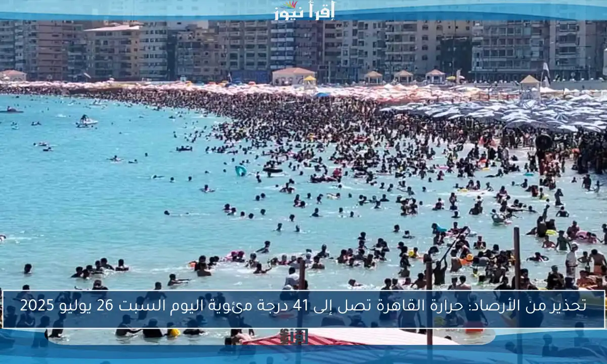 تحذير من الأرصاد: حرارة القاهرة تصل إلى 41 درجة مئوية اليوم السبت 26 يوليو 2025