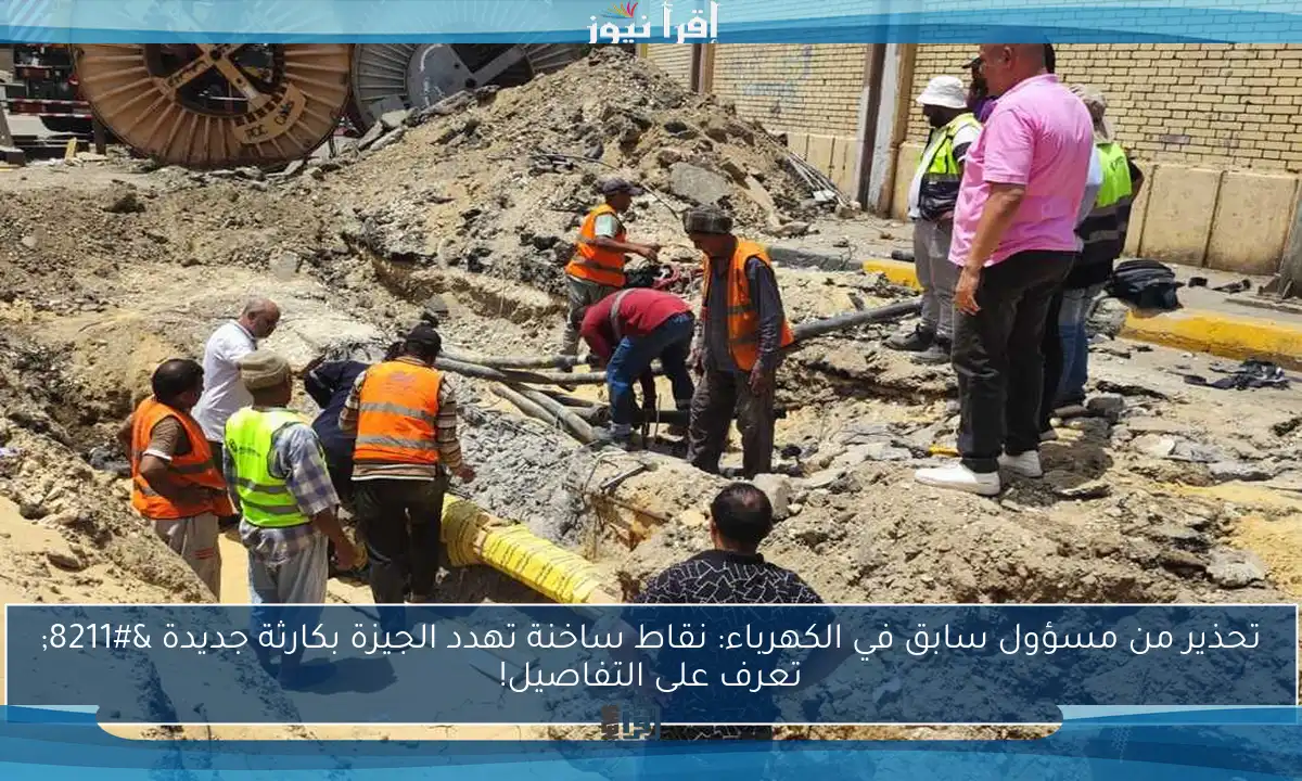 تحذير من مسؤول سابق في الكهرباء: نقاط ساخنة تهدد الجيزة بكارثة جديدة – تعرف على التفاصيل!