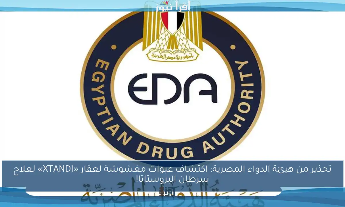 تحذير من هيئة الدواء المصرية: اكتشاف عبوات مغشوشة لعقار «XTANDI» لعلاج سرطان البروستاتا!