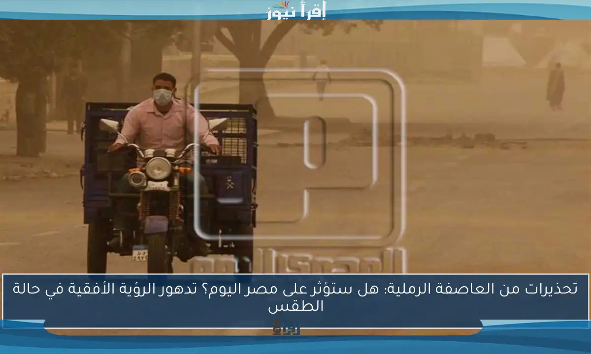 تحذيرات من العاصفة الرملية: هل ستؤثر على مصر اليوم؟ تدهور الرؤية الأفقية في حالة الطقس