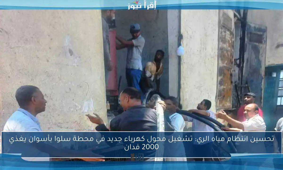 تحسين انتظام مياه الري: تشغيل محول كهرباء جديد في محطة سلوا بأسوان يغذي 2000 فدان