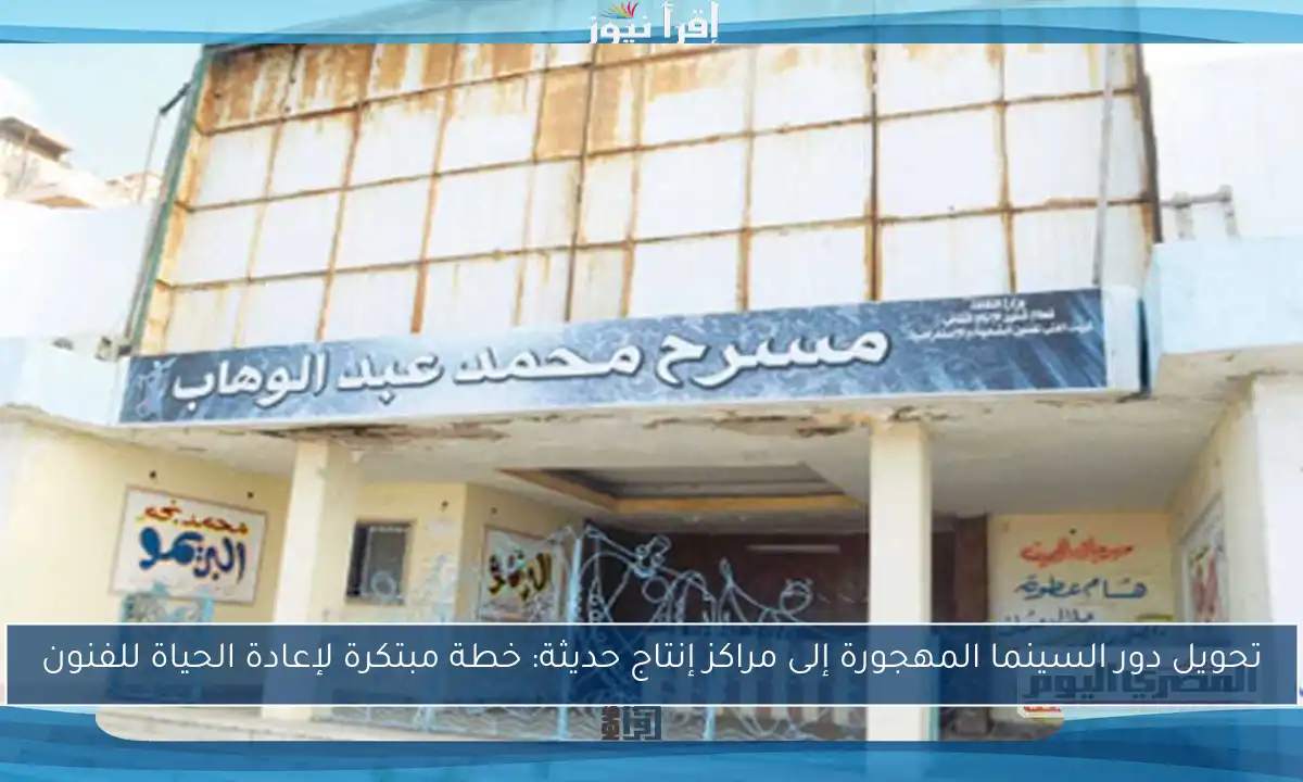 تحويل دور السينما المهجورة إلى مراكز إنتاج حديثة: خطة مبتكرة لإعادة الحياة للفنون