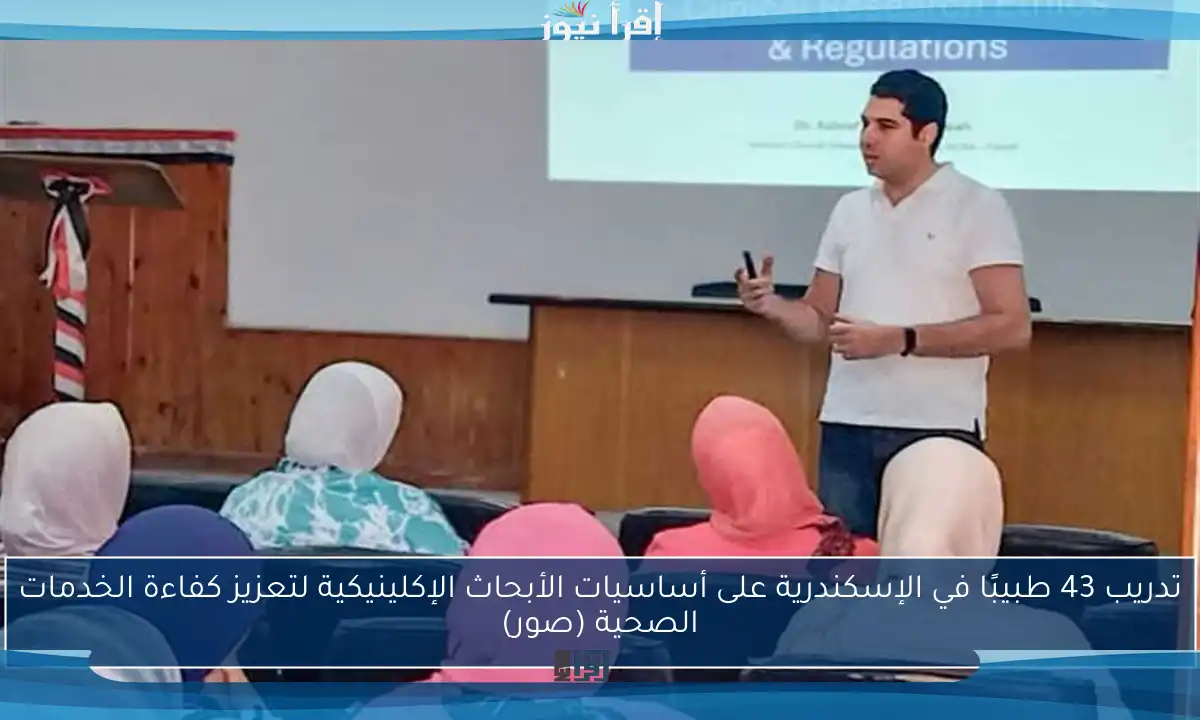 تدريب 43 طبيبًا في الإسكندرية على أساسيات الأبحاث الإكلينيكية لتعزيز كفاءة الخدمات الصحية (صور)