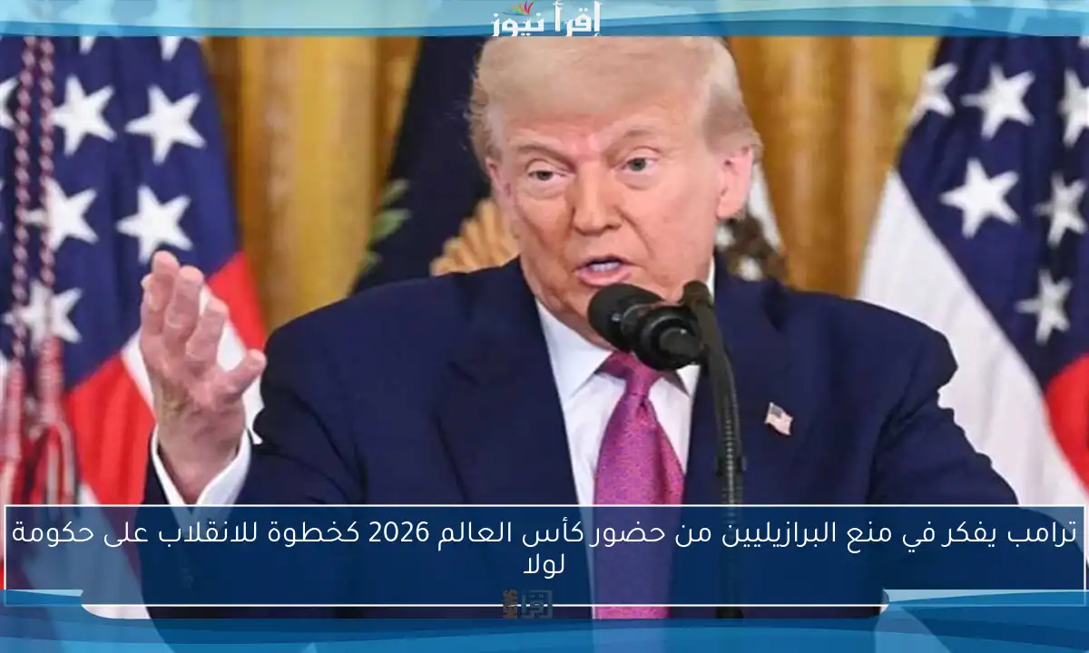 ترامب يفكر في منع البرازيليين من حضور كأس العالم 2026 كخطوة للانقلاب على حكومة لولا