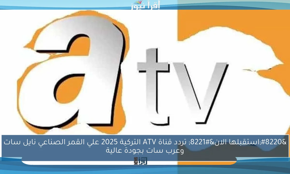 “استقبلها الان” تردد قناة ATV التركية 2025 علي القمر الصناعي نايل سات وعرب سات بجودة عالية