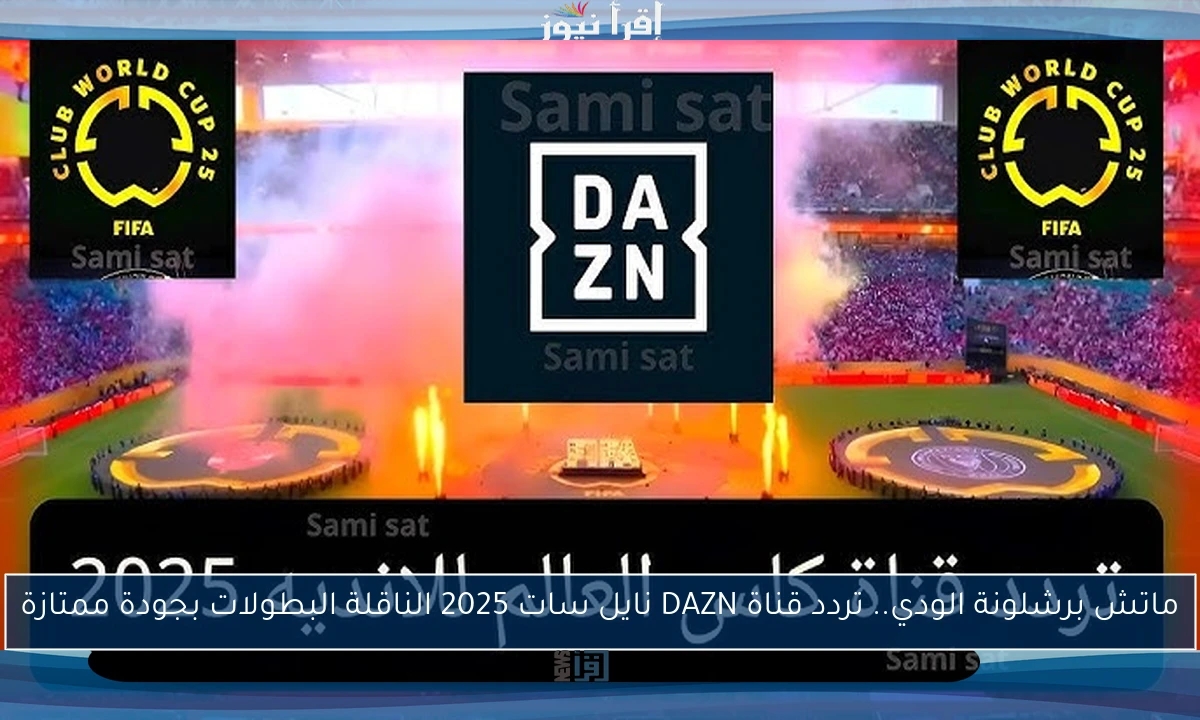 ماتش برشلونة الودي.. تردد قناة DAZN نايل سات 2025 الناقلة البطولات بجودة ممتازة