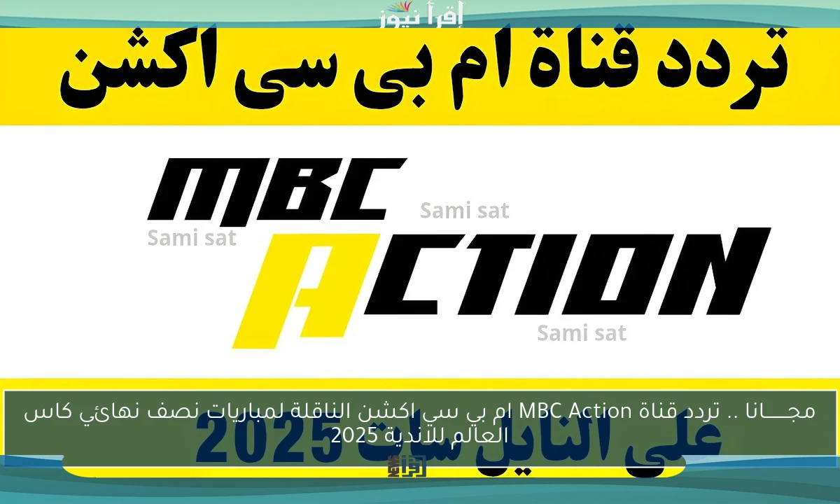 مجــــــــانا .. تردد قناة MBC Action ام بي سي اكشن الناقلة لمباريات نصف نهائي كاس العالم للاندية 2025