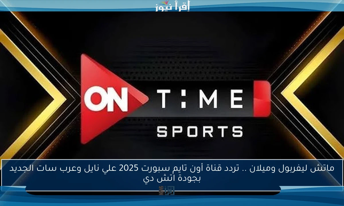 ماتش ليفربول وميلان .. تردد قناة أون تايم سبورت 2025 علي نايل وعرب سات الجديد بجودة اتش دي