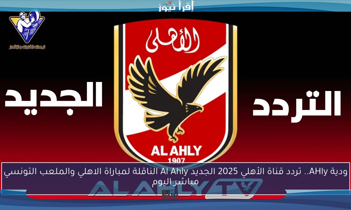 ودية AHly.. تردد قناة الأهلي 2025 الجديد Al Ahly الناقلة لمباراة الاهلي والملعب التونسي مباشر اليوم