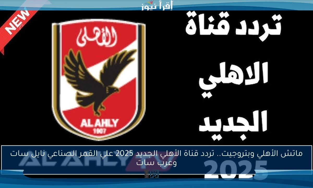 ماتش الأهلي وبتروجيت.. تردد قناة الأهلي الجديد 2025 علي القمر الصناعي نايل سات وعرب سات