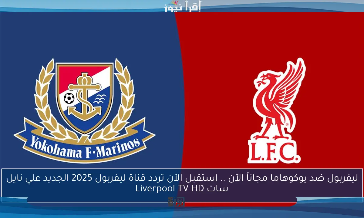 ليفربول ضد يوكوهاما مجاناً الآن .. استقبل الآن تردد قناة ليفربول 2025 الجديد علي نايل سات Liverpool TV HD
