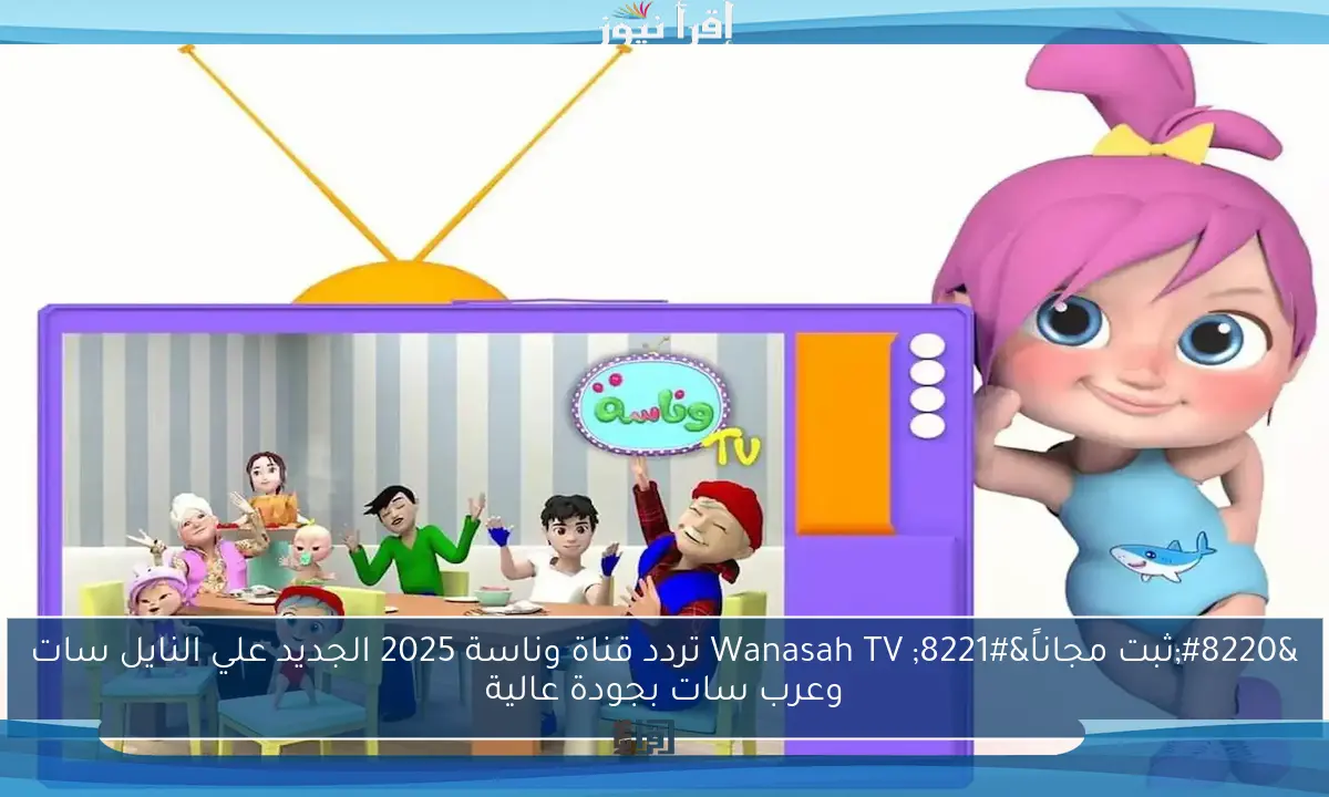 “ثبت مجاناً” Wanasah TV تردد قناة وناسة 2025 الجديد علي النايل سات وعرب سات بجودة عالية