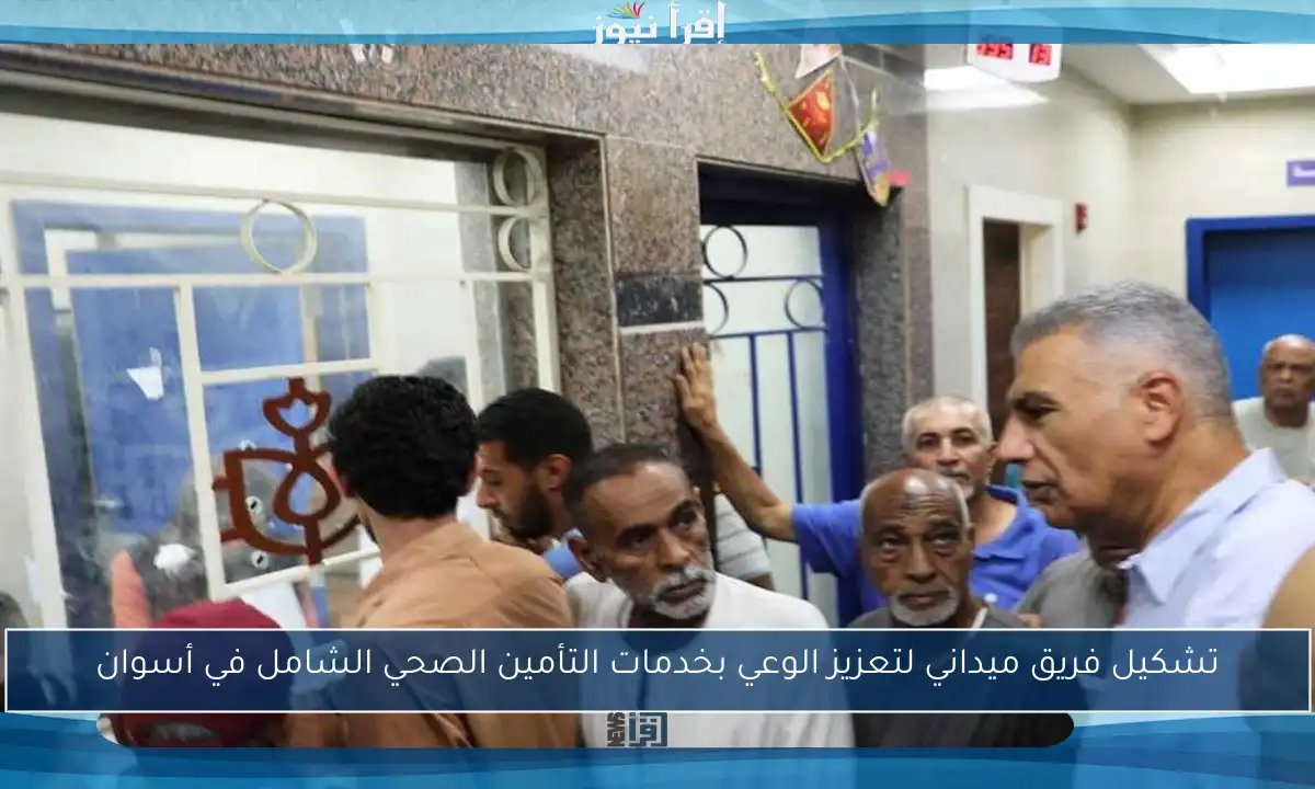 تشكيل فريق ميداني لتعزيز الوعي بخدمات التأمين الصحي الشامل في أسوان