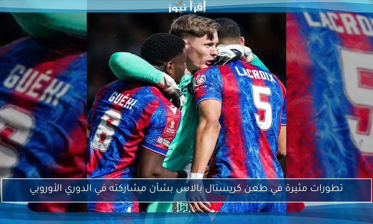 تطورات مثيرة في طعن كريستال بالاس بشأن مشاركته في الدوري الأوروبي