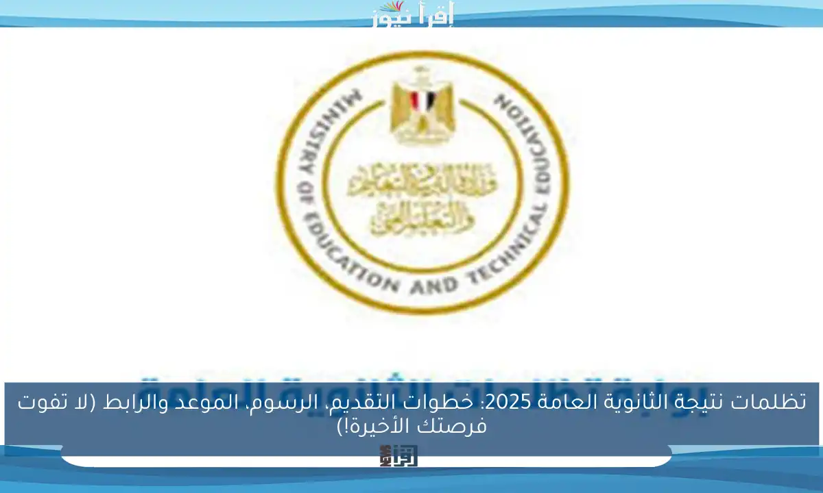 تظلمات نتيجة الثانوية العامة 2025: خطوات التقديم، الرسوم، الموعد والرابط (لا تفوت فرصتك الأخيرة!)