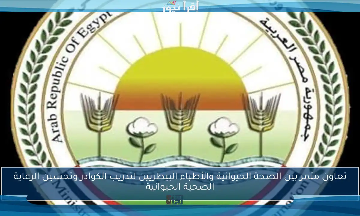 تعاون مثمر بين الصحة الحيوانية والأطباء البيطريين لتدريب الكوادر وتحسين الرعاية الصحية الحيوانية
