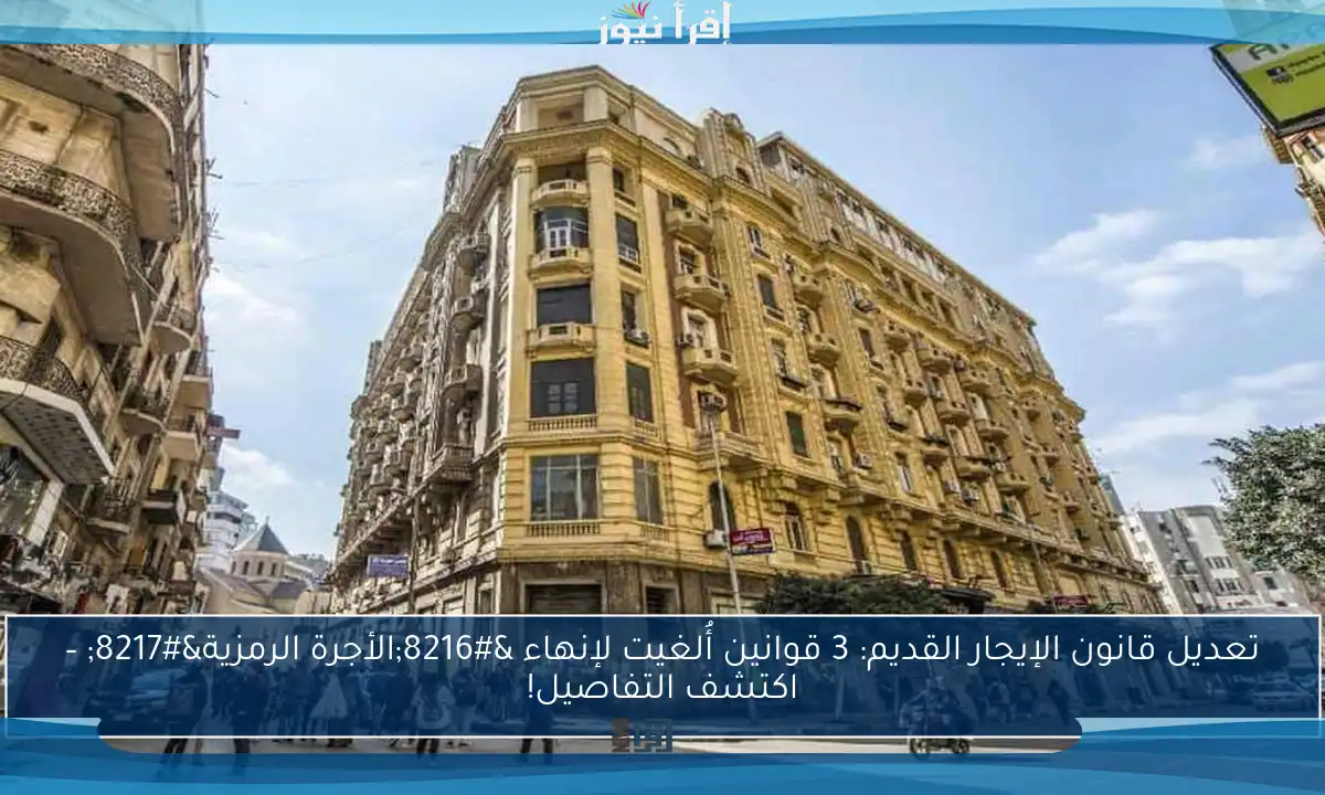 تعديل قانون الإيجار القديم: 3 قوانين أُلغيت لإنهاء ‘الأجرة الرمزية’ – اكتشف التفاصيل!