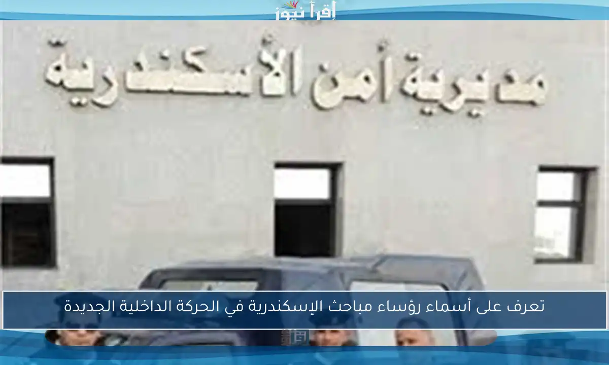 تعرف على أسماء رؤساء مباحث الإسكندرية في الحركة الداخلية الجديدة