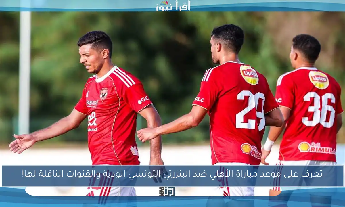 تعرف على موعد مباراة الأهلي ضد البنزرتي التونسي الودية والقنوات الناقلة لها!