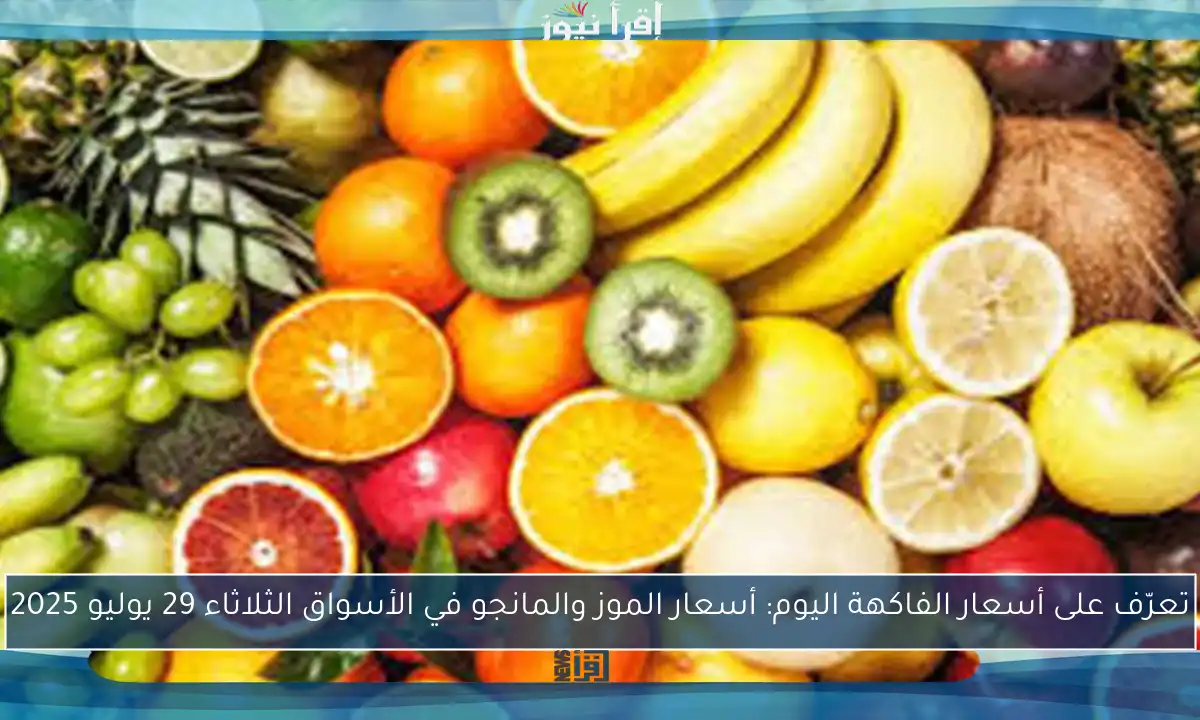 تعرّف على أسعار الفاكهة اليوم: أسعار الموز والمانجو في الأسواق الثلاثاء 29 يوليو 2025